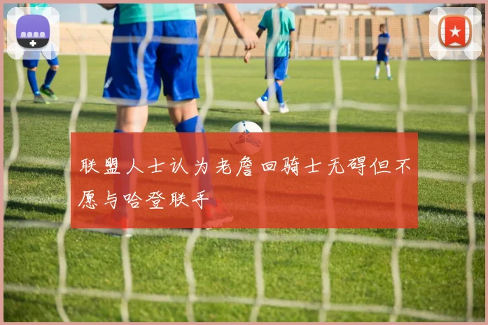 联盟人士认为老詹回骑士无碍但不愿与哈登联手