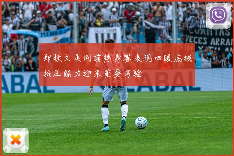 郑钦文美网前热身赛表现回暖底线抗压能力迎来重要考验